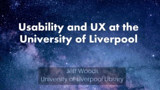 Usability and UX at the
University of Liverpool
Jeff Woods
University of Liverpool Library
 