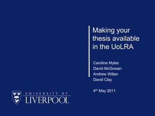 Making your thesis available in the UoLRA Caroline Myles David McGowan Andrew Willan David Clay 4th May 2011 