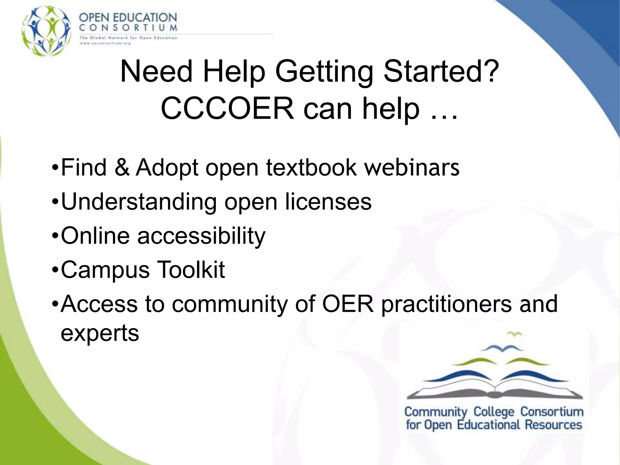 Need Help Getting Started?
CCCOER can help …
•Find & Adopt open textbook webinars
•Understanding open licenses
•Online accessibility
•Campus Toolkit
•Access to community of OER practitioners and
experts
 