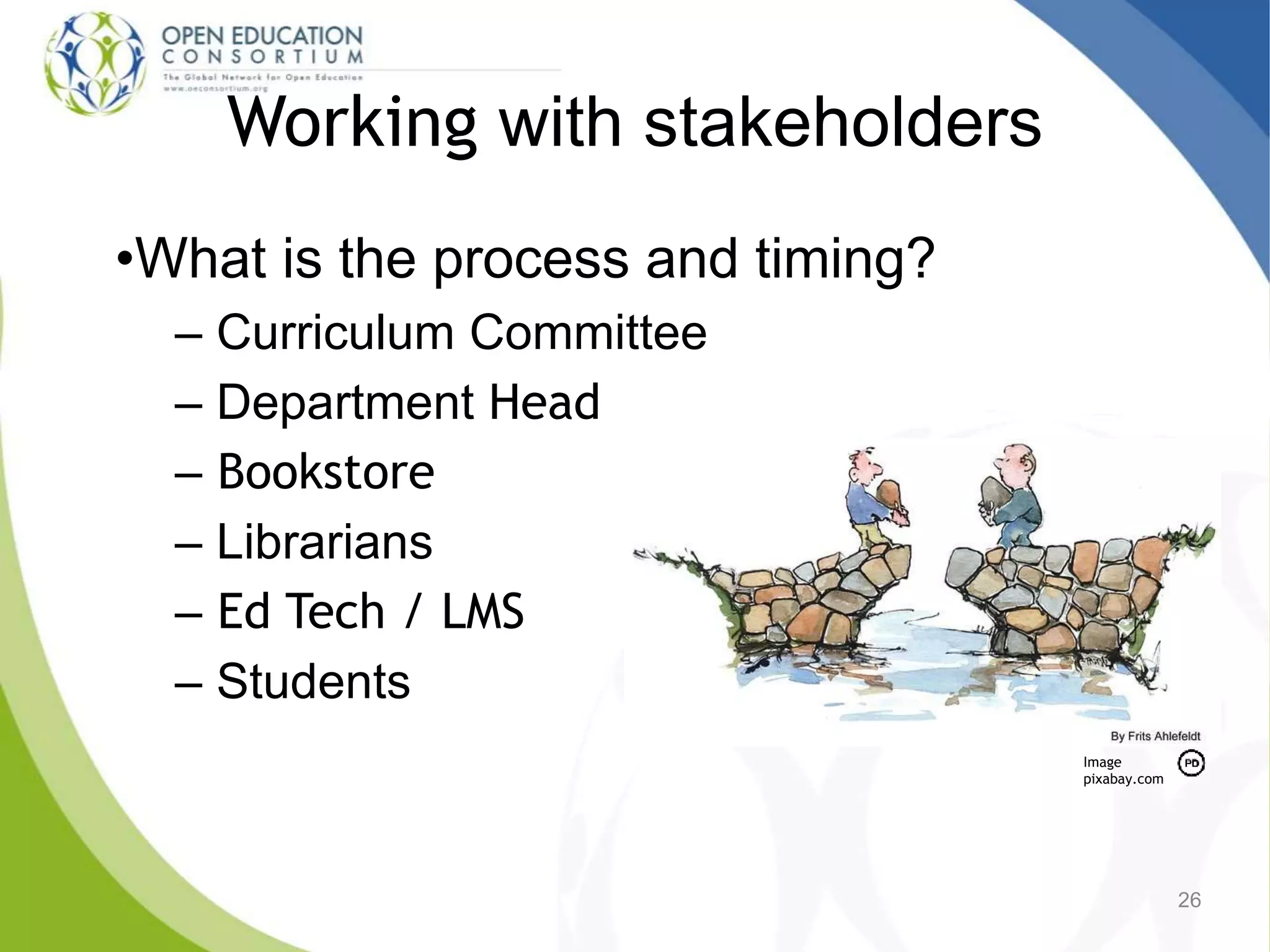 Working with stakeholders
•What is the process and timing?
– Curriculum Committee
– Department Head
– Bookstore
– Librarians
– Ed Tech / LMS
– Students
26
Image
pixabay.com
 