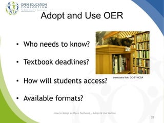 Adopt and Use OER
• Who needs to know?
• Textbook deadlines?
• How will students access?
• Available formats?
21
How to Adopt an Open Textbook -- Adopt & Use Section
2121
brewbooks flickr CC-BYNCSA
 