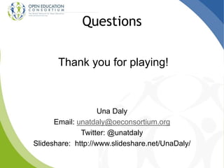 Questions
Thank you for playing!
Una Daly
Email: unatdaly@oeconsortium.org
Twitter: @unatdaly
Slideshare: http://www.slideshare.net/UnaDaly/
 