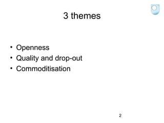 3 themes
• Openness
• Quality and drop-out
• Commoditisation

2

 