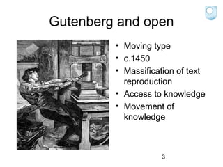 Gutenberg and open
• Moving type
• c.1450
• Massification of text
reproduction
• Access to knowledge
• Movement of
knowledge

3

 