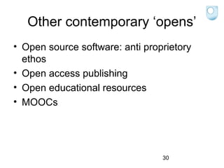 Other contemporary ‘opens’
• Open source software: anti proprietory
ethos
• Open access publishing
• Open educational resources
• MOOCs

30

 