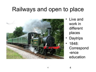 Railways and open to place
• Live and
work in
different
places
• Daytrips
• 1848:
Correspond
-ence
education
4

4

 
