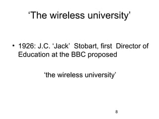 ‘The wireless university’
• 1926: J.C. ‘Jack’ Stobart, first Director of
Education at the BBC proposed
‘the wireless university’

8

 
