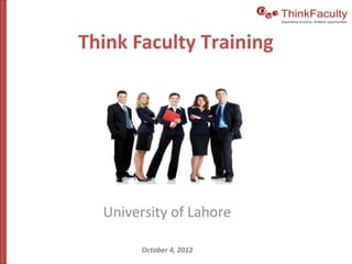 Think Faculty Training




  University of Lahore

        October 4, 2012
 