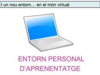 I un nou entorn… en el món virtual




        ENTORN PERSONAL
        D’APRENENTATGE
 