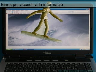 Eines per accedir a la informació




                              http://www.flickr.com/photos/aldoaldoz/2474101364/sizes/z/in/photostream/
 