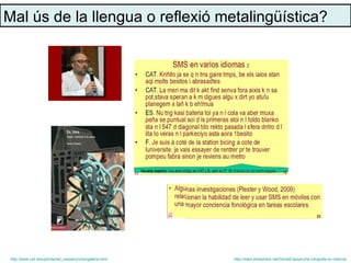 Mal ús de la llengua o reflexió metalingüística?




 http://www.upf.edu/pdi/daniel_cassany/pres/galeria.html   http://www.slideshare.net/DanielCassany/la-ortografa-en-internet
 