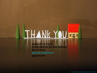 Gemma Tur Ferrer
Universitat de les Illes Balears
Seu Eivissa
gemma.tur@uib.es
@gemturfer




                                   http://www.flickr.com/photos/jenosaur/4051305996/
 
