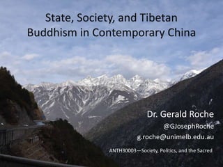 State, Society, and Tibetan
Buddhism in Contemporary China
Dr. Gerald Roche
@GJosephRoche
g.roche@unimelb.edu.au
ANTH30003—Society, Politics, and the Sacred
 