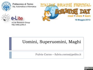 Uomini, Superuomini, Maghi
Fulvio Corno – fulvio.corno@polito.it
Politecnico di Torino
Dip. Automatica e Informatica
e-Lite Research Group
http://elite.polito.it
 