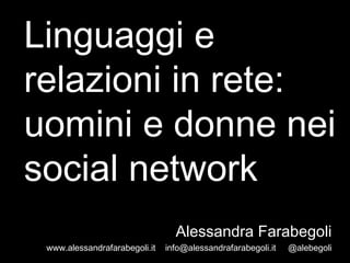 Linguaggi e
relazioni in rete:
uomini e donne nei
social network
Alessandra Farabegoli
www.alessandrafarabegoli.it info@alessandrafarabegoli.it @alebegoli
 