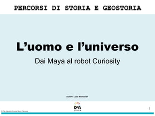 L’uomo e l’universo
Dai Maya al robot Curiosity
Autore: Luca Montanari
1
 