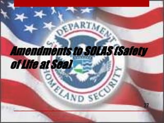Amendments to SOLAS (Safety
of Life at Sea)
27
 