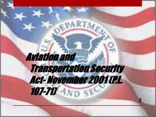 Aviation and
Transportation Security
Act- November 2001 (P.L.
107-71)
3
 