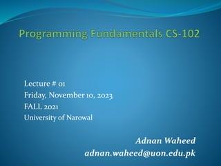 Lecture # 01
Friday, November 10, 2023
FALL 2021
University of Narowal
Adnan Waheed
adnan.waheed@uon.edu.pk
 