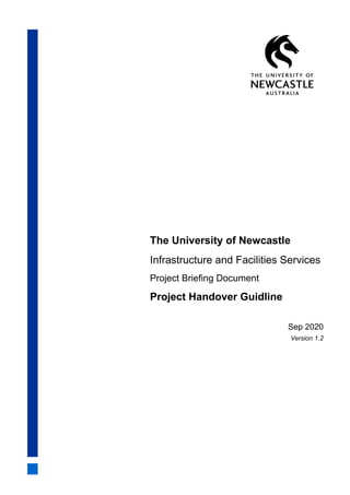 The University of Newcastle
Infrastructure and Facilities Services
Project Briefing Document
Project Handover Guidline
Sep 2020
Version 1.2
 