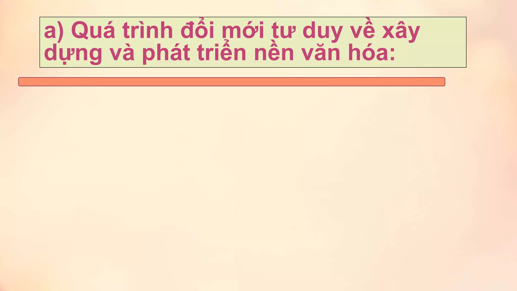 a) Quá trình đổi mới tư duy về xây
dựng và phát triển nền văn hóa:
 