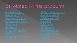 @TomRebbeck
@mulloom2
@mazlan_abbas
@JamesMonighan
@ioticlabs
@arkessa
@TechThings_IOT
@RWW
@NetOfEverything
@MachinaResearch
@VodafoneIoT
@TelefonicaIoT
@Inteliot
@DT_M2M
@Cisco_IoT
@WeightlessSIG
@LoRaAlliance
@sigfox
120
 