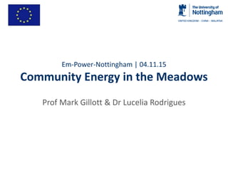 Em-Power-Nottingham | 04.11.15
Community Energy in the Meadows
Prof Mark Gillott & Dr Lucelia Rodrigues
 