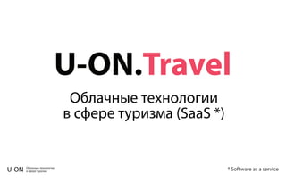 Облачные технологии
в сфере туризмаU-ON
U-ON.Travel
Облачные технологии
в сфере туризма (SaaS *)
* Software as a service
 