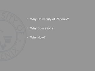 Why University of Phoenix? Why Education? Why Now? 