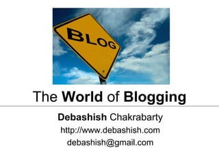 Debashish  Chakrabarty http://www.debashish.com [email_address] The  World  of  Blogging 