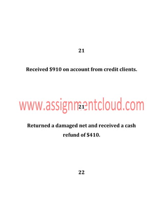 21
Received $910 on account from credit clients.
21
Returned a damaged net and received a cash
refund of $410.
22
 