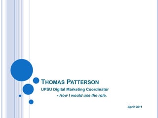 Thomas Patterson UPSU Digital Marketing Coordinator - How I would use the role. 					         April 2011 