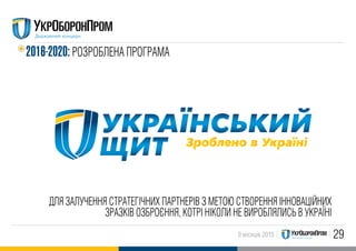 299 місяців 2015
ДЛЯ ЗАЛУЧЕННЯ СТРАТЕГIЧНИХ ПАРТНЕРIВ З МЕТОЮ СТВОРЕННЯ IННОВАЦIЙНИХ
ЗРАЗКIВ ОЗБРОЄННЯ, КОТРI НIКОЛИ НЕ ВИРОБЛЯЛИСЬ В УКРАЇНI
2016-2020: РОЗРОБЛЕНА ПРОГРАМА
 