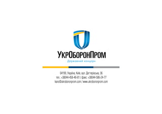 04199, Україна, Київ, вул. Дегтярівська, 36
тел.: +38044-458-46-81 / факс: +38044-586-24-77
kanc@ukroboronprom.com / www.ukroboronprom.com
 