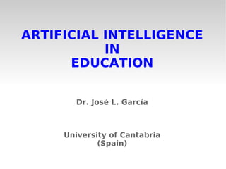 ARTIFICIAL INTELLIGENCE  IN  EDUCATION Dr. José L. García University of Cantabria (Spain) 
