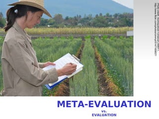 META-EVALUATION vs. EVALUATION Photo credit: Xochiquetzal Fonseca/CIMMYT. http://www.flickr.com/photos/cimmyt/5147165657/ 