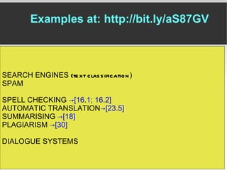 SEARCH ENGINES  (text classification ) SPAM  SPELL CHECKING  -> [16.1; 16.2] AUTOMATIC TRANSLATION -> [23.5] SUMMARISING  -> [18] PLAGIARISM  -> [30] DIALOGUE SYSTEMS EXAMPLES Examples at: http://bit.ly/aS87GV 