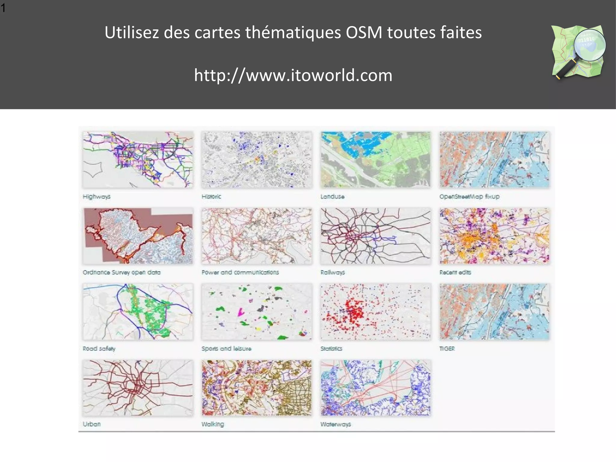 1 
Utilisez des cartes thématiques OSM toutes faites 
http://www.itoworld.com 
 