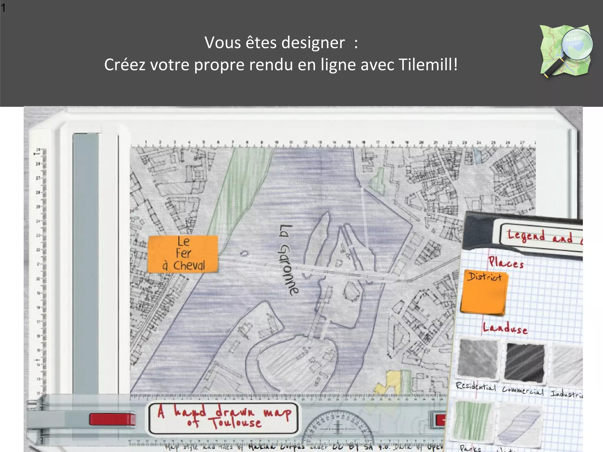 1 
Vous êtes designer : 
Créez votre propre rendu en ligne avec Tilemill! 
 
