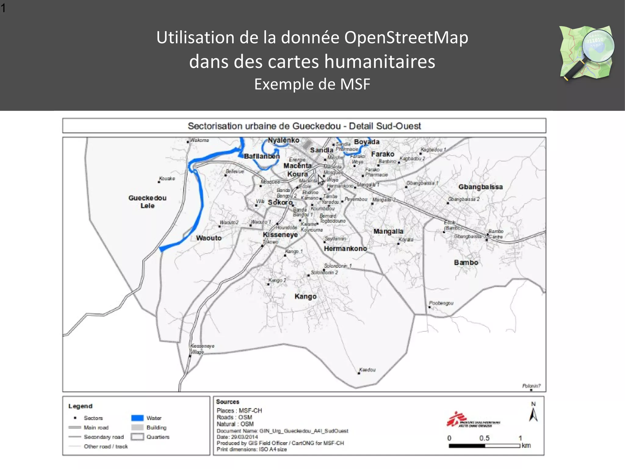 1 
Utilisation de la donnée OpenStreetMap 
dans des cartes humanitaires 
Exemple de MSF 
