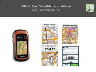 1 
Utilisez OpenStreetMap et contribuez 
avec un terminal GPS ! 
 