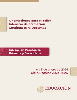 Orientaciones para el Taller
Intensivo de Formación
Continua para Docentes
4 y 5 de enero de 2024
Ciclo Escolar 2023-2024
Educación Preescolar,
Primaria y Secundaria
 