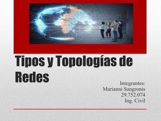 Tipos y Topologías de
Redes Integrantes:
Marianni Sangronis
29.752.074
Ing. Civil
 