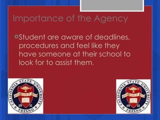 Importance of the Agency Student are aware of deadlines, procedures and feel like they have someone at their school to look for to assist them . 