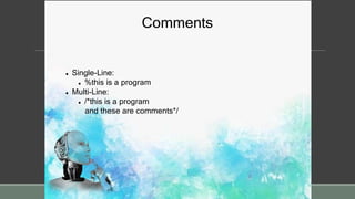 Comments
 Single-Line:
 %this is a program
 Multi-Line:
 /*this is a program
and these are comments*/
 