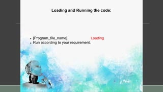 Loading and Running the code:
 [Program_file_name]. Loading
 Run according to your requirement.
 