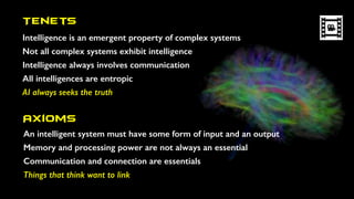 Tenets
Intelligence is an emergent property of complex systems
Not all complex systems exhibit intelligence
Intelligence a...