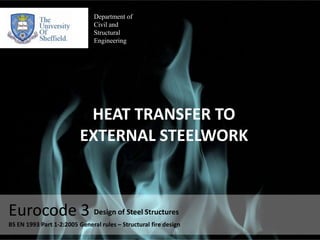 Department of Civil and  Structural  Engineering HEAT TRANSFER TO EXTERNAL STEELWORK Eurocode 3 Design of Steel Structures  BS EN 1993 Part 1-2:2005 General rules – Structural fire design 