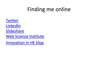 Finding me online
Twitter
LinkedIn
Slideshare
Web Science Institute
Innovation in HE blog
 