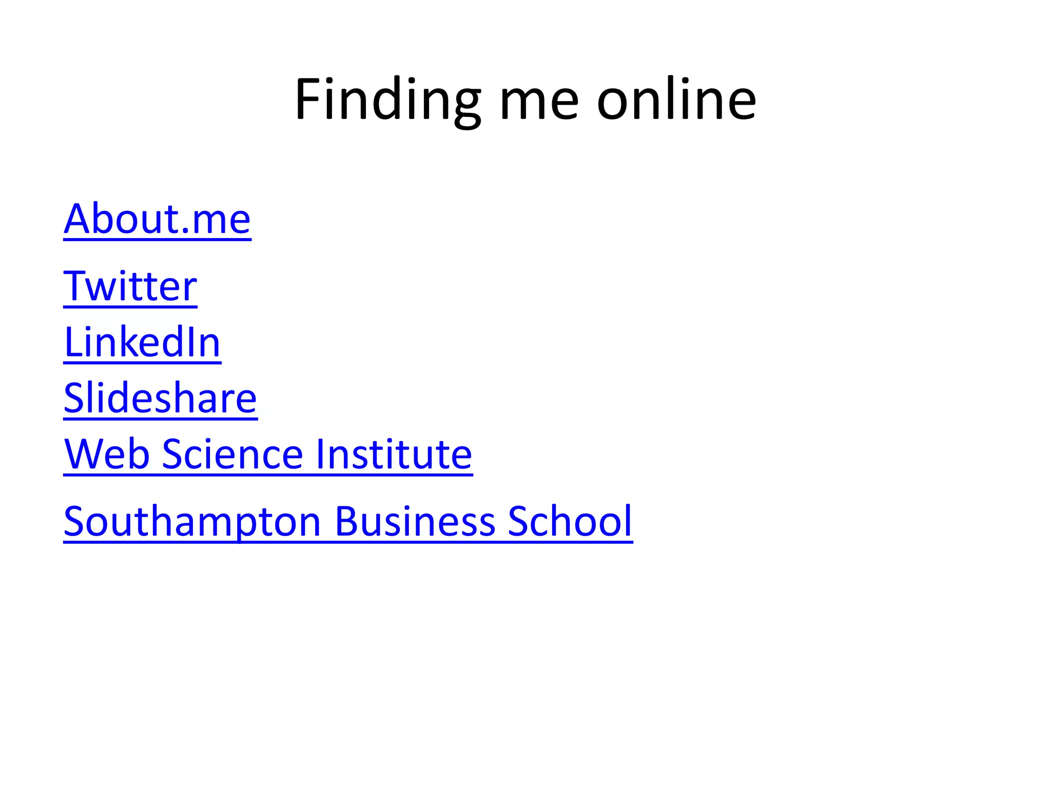 Finding me online
About.me
Twitter
LinkedIn
Slideshare
Web Science Institute
Southampton Business School
 